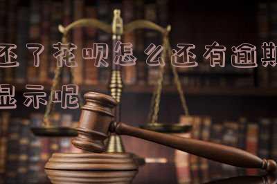 还了花呗怎么还有逾期显示呢,为什么逾期产品还显示没还?