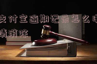 支付宝逾期记录怎么申请消除不了