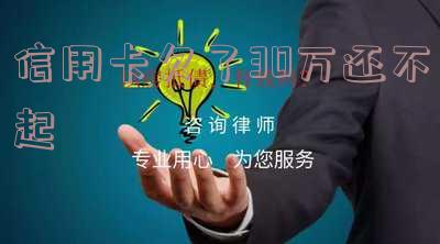 信用卡欠了30万还不起会怎样?了解信用卡债务后果
