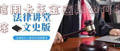 因信用卡年费逾期上征信怎么消除记录及减免政策