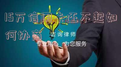 15万信用卡还不上会判多少年,怎么办?