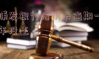 浦发银行信用卡逾期一年没还会怎么样?