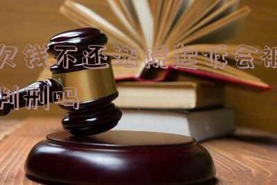 欠钱不还法院起诉会被判刑吗多久?