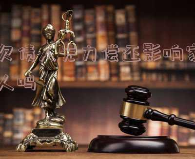 欠债人无力偿还影响家人吗及应对方法