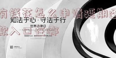 有钱花可以申请延期还款吗?可以延期多久?