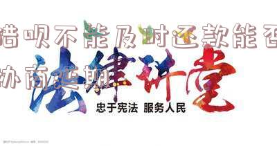 借呗不能及时还款能否协商延期一个月