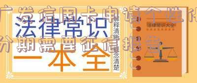 广发信用卡申请个性化分期需要征信报告,并有手续费和减免