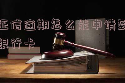 征信逾期怎么能申请到银行卡