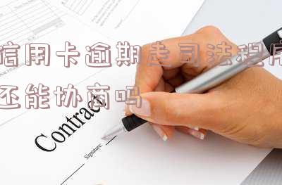 信用卡逾期走司法程序还能协商吗怎么办?