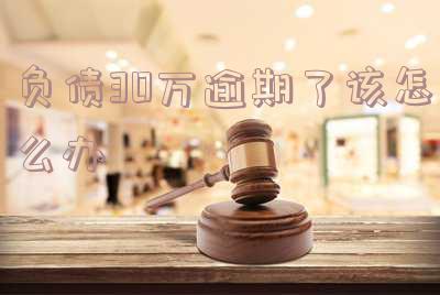 负债30万还不上怎么办?实用方法帮你解决!