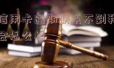 信用卡逾期联系不到我会怎么样