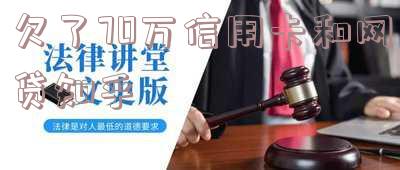 欠了70万信用卡和网贷知乎怎么办?