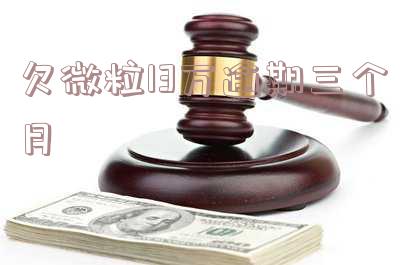 欠微粒13万逾期三个月,恶心的微粒贷催款:如何解决逾期欠款23000元的困境?