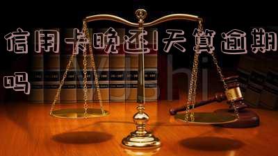 信用卡晚还1天算逾期吗