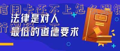 信用卡还不上怎么跟银行解释一下呢,欠信用卡还不上怎么和银行协商