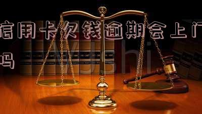 欠信用卡会不会上门催收