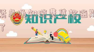 紧急通知消费贷款逾期了会怎么样处理