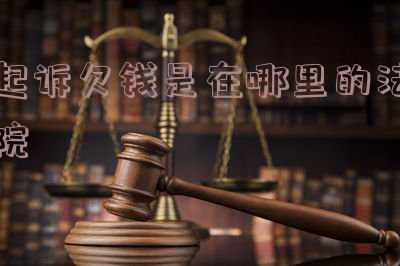 起诉欠钱在哪里起诉最好