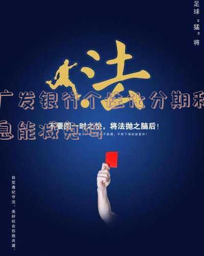 广发银行个性化分期付款有减免吗安全？如何使用并好谈？