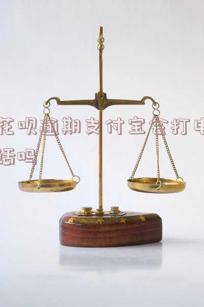 花呗逾期支付宝会打电话吗
