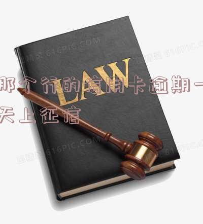 哪个银行的信用卡逾期一天就上征信