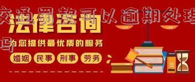 交通罚款可以逾期处理吗及处理期限？