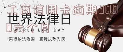 工商信用卡逾期9000六个月