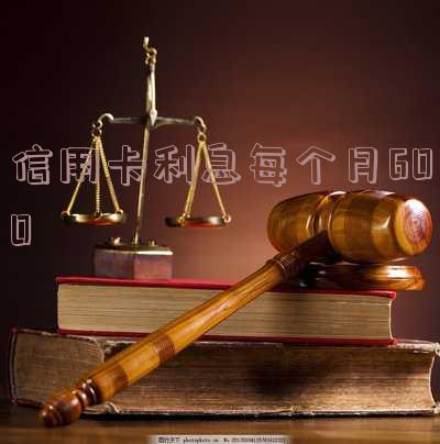 信用卡利息每个月600