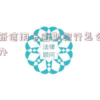 新信用卡逾期银行怎么办