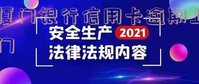 厦门银行信用卡逾期上门催收电话及解决方法