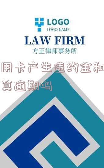 信用卡产生违约金和利息算逾期吗