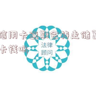 信用卡逾期会转走储蓄卡钱吗