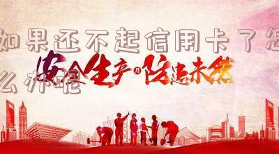 实在还不起信用卡了,应该怎么做及后果
