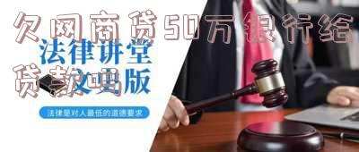 欠网商贷50万银行给贷款吗