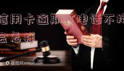 信用卡逾期打电话不接会怎样