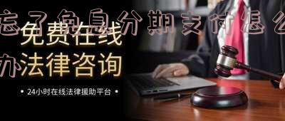 忘记选分期免息,忘记使用分期免息,忘了分期付款,如何处理?