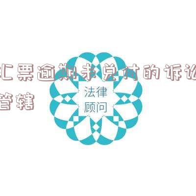 汇票逾期未兑付的诉讼管辖