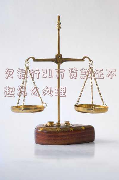 欠银行贷款20万还不上会判刑多少年及应对方法