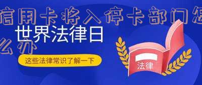信用卡将入停卡部门怎么办手续流程