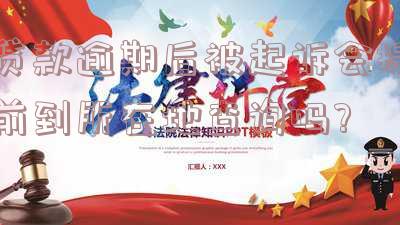 贷款逾期后被起诉会提前到所在地查询吗？真的会被通知家人、上门核查并留下案底吗？还会被拘留吗？
