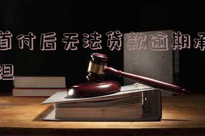 首付后无法贷款逾期:如何承担违约责任?