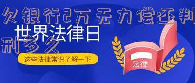 欠银行2万无力偿还判刑多久-欠银行2万无力偿还判刑多久呢