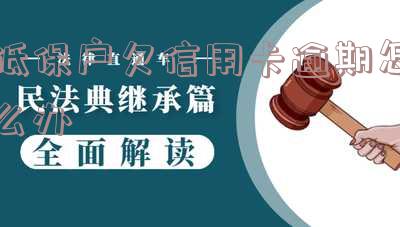 低保户欠信用卡逾期怎么办-低保户欠信用卡逾期怎么办理