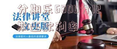分期乐6800分12期还款利率-分期乐借6800还多少