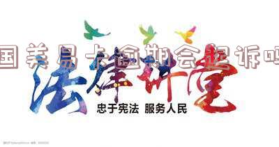 国美易卡逾期会起诉吗？一年逾期是否会被立案？