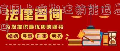 信用卡逾期注销能否退息？操作方法详解