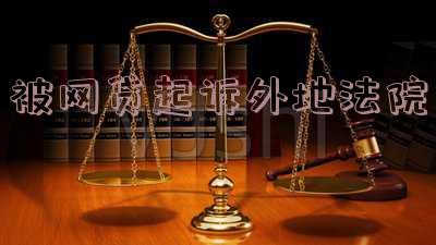被网贷起诉外地法院如何应对？立案、诉讼全攻略