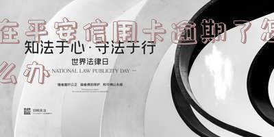 在平安信用卡逾期后,如何处理?还能继续使用吗?长期逾期的情况存在吗?