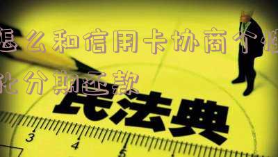 如何与信用卡客服协商个性化分期还款流程?