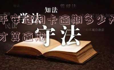 2021年平安信用卡逾期新法规详解：内容、影响与应对策略